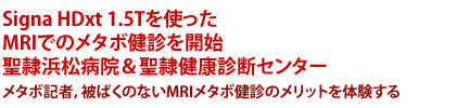 Signa HDxt 1.5Tを使ったMRIでのメタボ健診を開始 聖隷浜松病院&聖隷健康診断センター