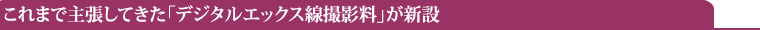 これまで主張してきた「デジタルエックス線撮影料」が新設