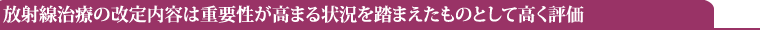 放射線治療の改定内容は重要性が高まる状況を踏まえたものとして高く評価