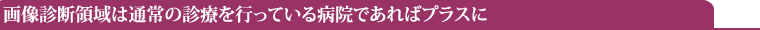 画像診断領域は通常の診療を行っている病院であればプラスに