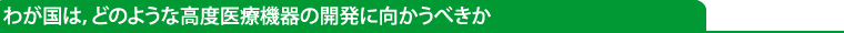 わが国は,どのような高度医療機器の開発に向かうべきか