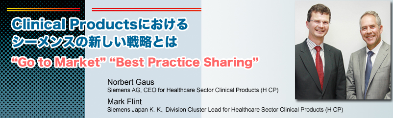 Clinical ProductsɂV[X̐V헪Ƃ́@gGo to MarkethgBest Practice Sharingh Norbert Gaus  Siemens AG, CEO for Healthcare Sector Clinical Products (H CP) Mark Flint Siemens Japan K. K., Division Cluster Lead for Healthcare Sector Clinical Products (H CP)