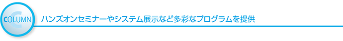 COLUMN ハンズオンセミナーやシステム展示など多彩なプログラムを提供