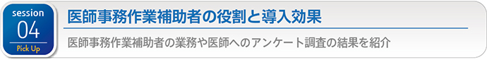 Session 04 医師事務作業補助者の役割と導入効果