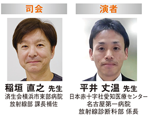 稲垣 直之 先生　済生会横浜市東部病院 放射線部 課長補佐 平井 丈温 先生　日本赤十字社愛知医療センター 名古屋第一病院 放射線診断科部 係長